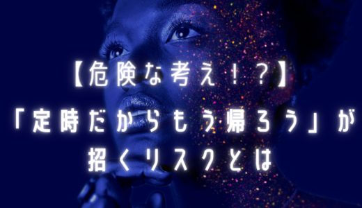 【定時退社は悪くないでしょ！？】「定時だからもう帰ろう」が招くリスクとは