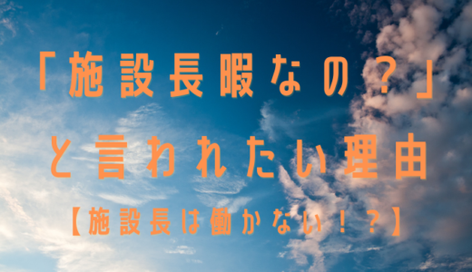 【施設長は働かない！？】｜「施設長暇なの？」と言われたい理由