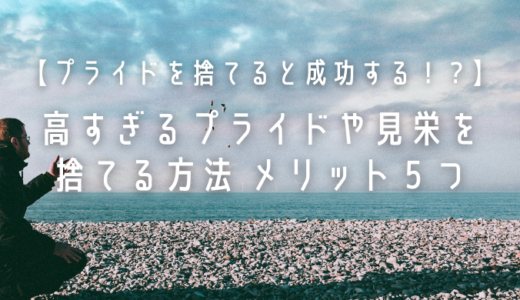 【プライドを捨てると成功する！？】高すぎるプライドや見栄を捨てる方法メリット５つ